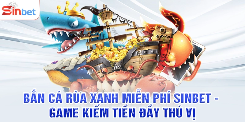 Bắn Cá Rùa Xanh Miễn Phí SINBET - Game Kiếm Tiền Đầy Thú Vị