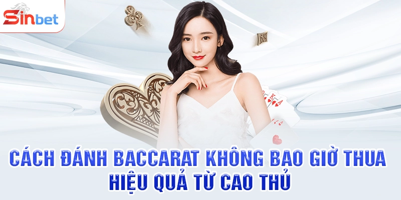 Cách Đánh Baccarat Không Bao Giờ Thua Hiệu Quả Từ Cao Thủ