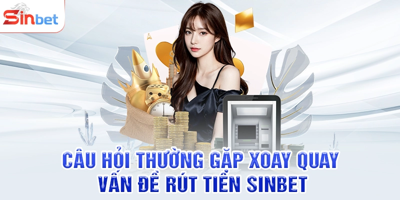 Câu hỏi thường gặp xoay quay vấn đề rút tiền SINBET