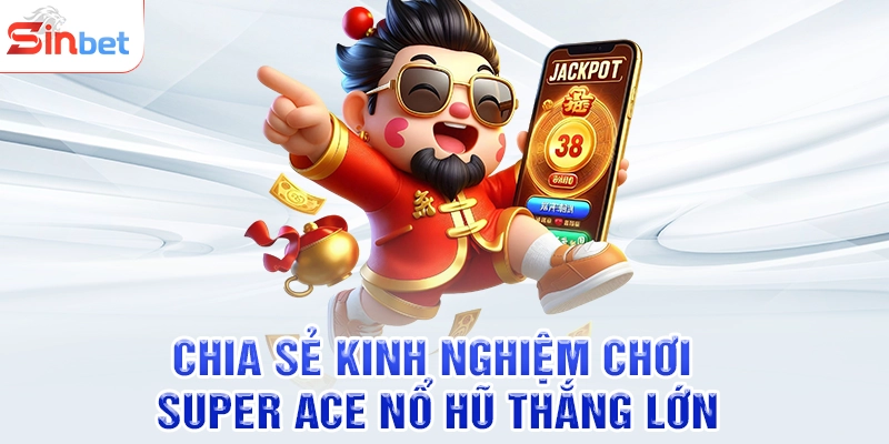 Chia sẻ kinh nghiệm chơi Super ace nổ hũ thắng lớn