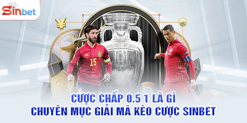 Cược Chấp 0.5 1 Là Gì - Chuyên Mục Giải Mã Kèo Cược SINBET