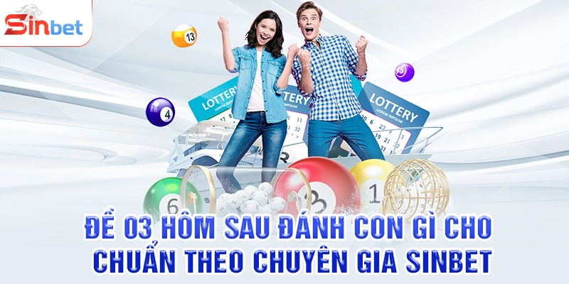 Đề 03 Hôm Sau Đánh Con Gì Cho Chuẩn Theo Chuyên Gia SINBET?