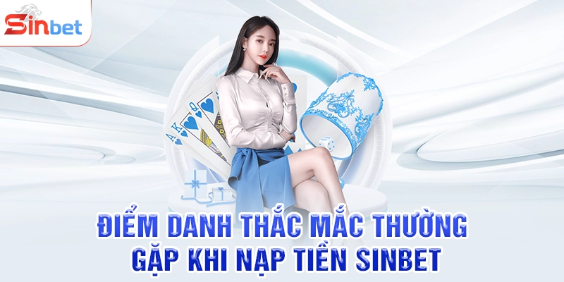 Điểm danh thắc mắc thường gặp khi nạp tiền SINBET