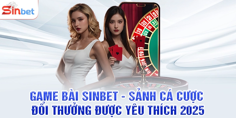 Game Bài SINBET - Sảnh Cá Cược Đổi Thưởng Được Yêu Thích 2025