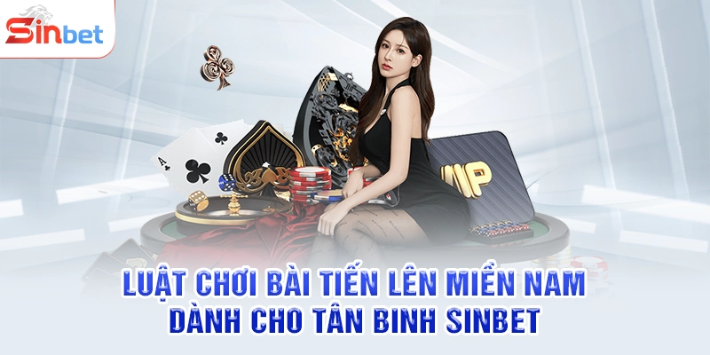 Luật Chơi Bài Tiến Lên Miền Nam Dành Cho Tân Binh SINBET