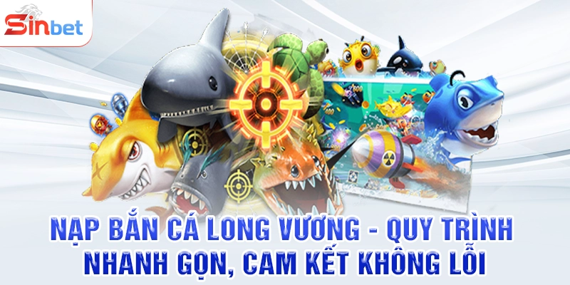 Nạp Bắn Cá Long Vương - Quy Trình Nhanh Gọn, Cam Kết Không Lỗi