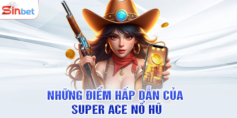 Những điểm hấp dẫn của Super ace nổ hũ