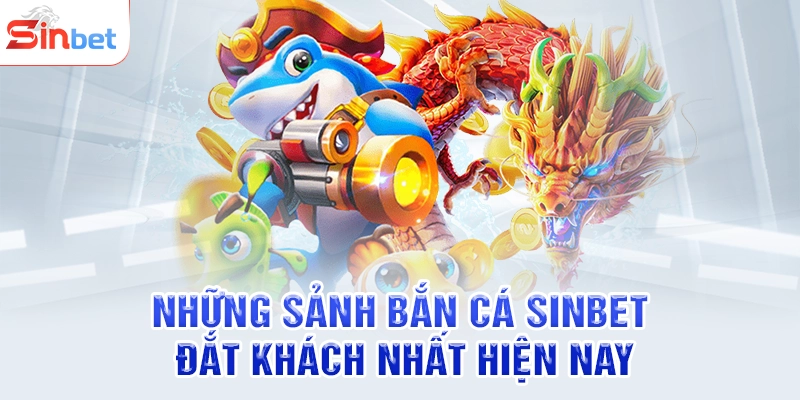Những sảnh bắn cá SINBET đắt khách nhất hiện nay