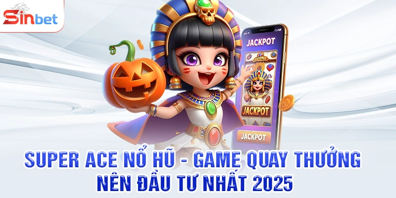 Super Ace Nổ Hũ - Game Quay Thưởng Nên Đầu Tư Nhất 2025