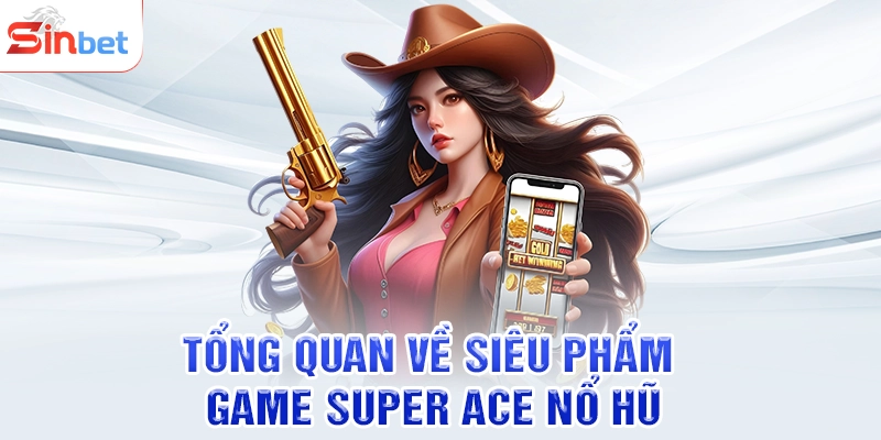 Tổng quan về siêu phẩm game Super ace nổ hũ