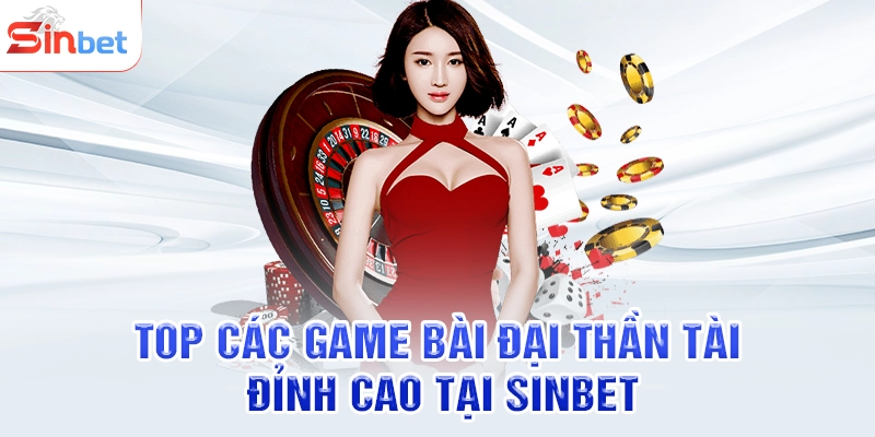 Top các game bài đại thần tài đỉnh cao tại SINBET
