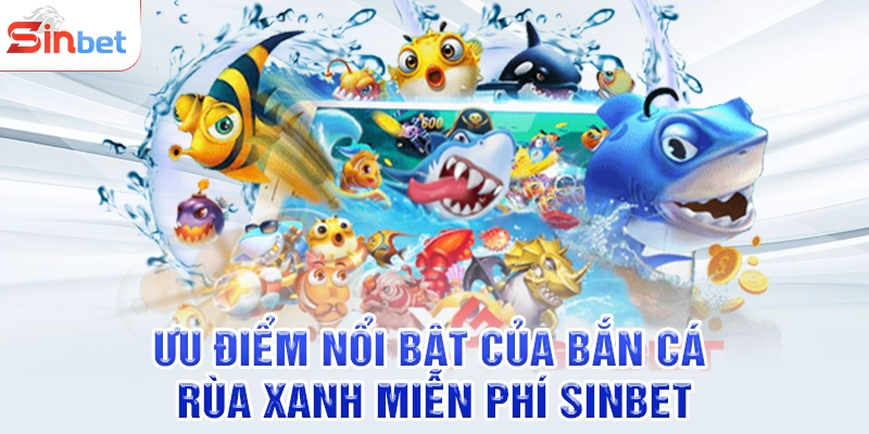 Ưu điểm nổi bật của bắn cá rùa xanh miễn phí SINBET